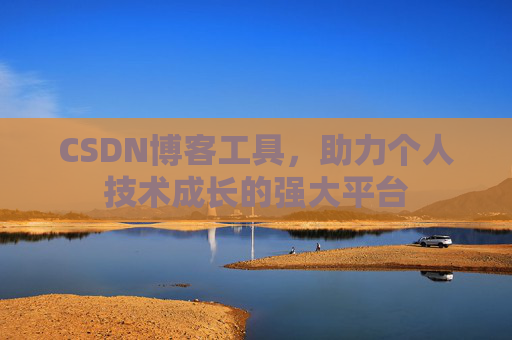 CSDN博客工具,助力个人技术成长的强大平台